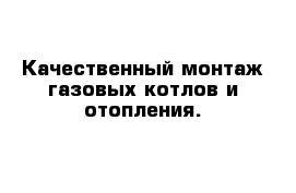 Качественный монтаж газовых котлов и отопления.